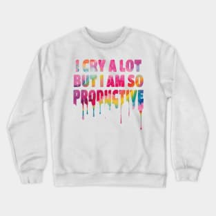 I Cry a Lot but I am so Productive. Crewneck Sweatshirt